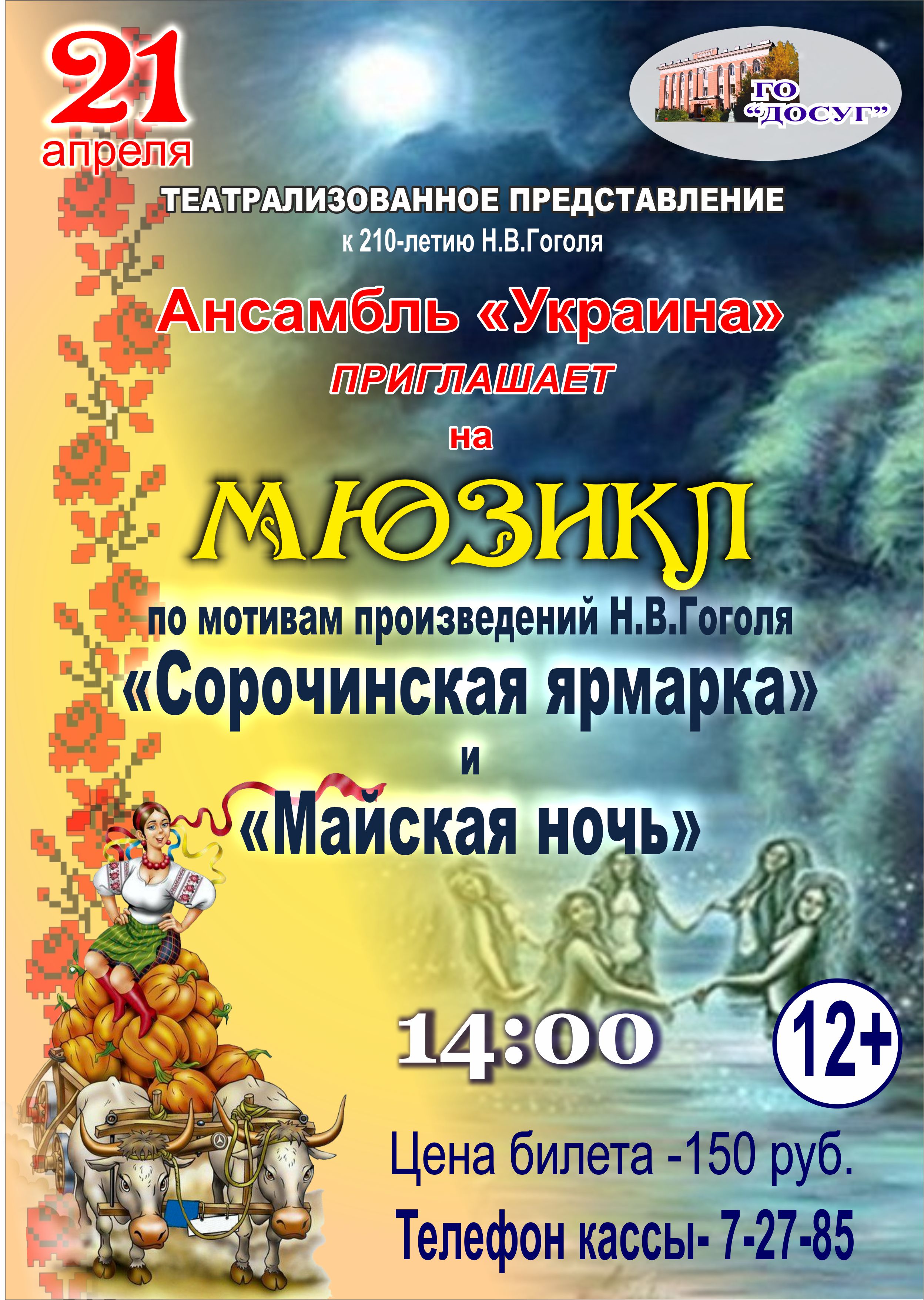 —- 21 апреля в 14.00  Театрализованное представление к 210- летию Н. В. Гоголя. Ансамбль “Украина” приглашает на мюзикл “Сорочинская ярмарка” и “Майская ночь” цена билета: 150 руб. возрастной ценз 12+